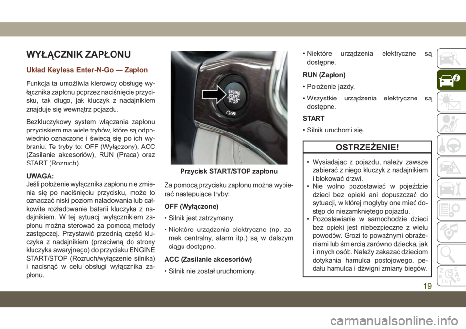 JEEP GRAND CHEROKEE 2020 Instrukcja obsługi (in Polish) WYŁĄCZNIK ZAPŁONU
Układ Keyless Enter-N-Go — Zapłon
Funkcja ta umożliwia kierowcy obsługę wy-
łącznika zapłonu poprzez naciśnięcie przyci-
sku, tak długo, jak kluczyk z nadajnikiem
zna JEEP GRAND CHEROKEE 2020 Instrukcja obsługi (in Polish) WYŁĄCZNIK ZAPŁONU
Układ Keyless Enter-N-Go — Zapłon
Funkcja ta umożliwia kierowcy obsługę wy-
łącznika zapłonu poprzez naciśnięcie przyci-
sku, tak długo, jak kluczyk z nadajnikiem
zna