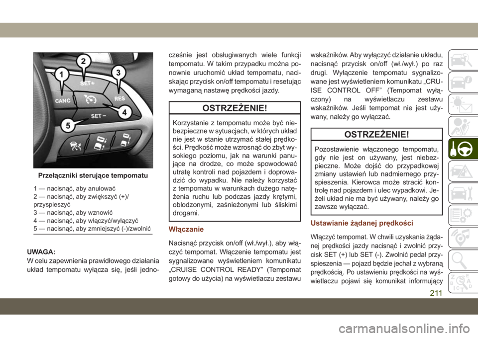 JEEP GRAND CHEROKEE 2020  Instrukcja obsługi (in Polish) UWAGA:
W celu zapewnienia prawidłowego działania
układ tempomatu wyłącza się, jeśli jedno-cześnie jest obsługiwanych wiele funkcji
tempomatu. W takim przypadku można po-
nownie uruchomić uk