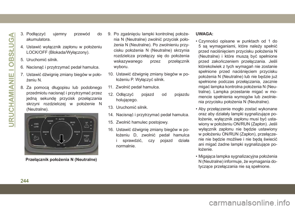 JEEP GRAND CHEROKEE 2020  Instrukcja obsługi (in Polish) 3. Podłączyć ujemny przewód do
akumulatora.
4. Ustawić wyłącznik zapłonu w położeniu
LOCK/OFF (Blokada/Wyłączony).
5. Uruchomić silnik.
6. Nacisnąć i przytrzymać pedał hamulca.
7. Ust