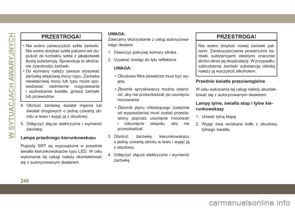 JEEP GRAND CHEROKEE 2020  Instrukcja obsługi (in Polish) PRZESTROGA!
•Nie wolno zanieczyścić szkła żarówki.
Nie wolno dotykać szkła palcami ani do-
puścić do kontaktu szkła z jakąkolwiek
tłustą substancją. Spowoduje to skróce-
nie żywotno�