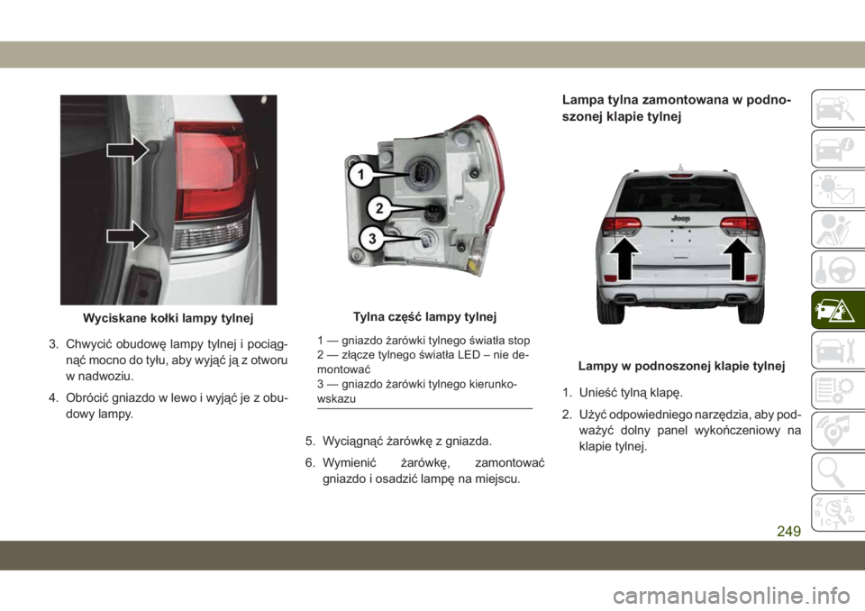JEEP GRAND CHEROKEE 2021 Instrukcja obsługi (in Polish) 3. Chwycić obudowę lampy tylnej i pociąg-
nąć mocno do tyłu, aby wyjąć ją z otworu
w nadwoziu.
4. Obrócić gniazdo w lewo i wyjąć je z obu-
dowy lampy.
5. Wyciągnąć żarówkę z gniazda JEEP GRAND CHEROKEE 2021 Instrukcja obsługi (in Polish) 3. Chwycić obudowę lampy tylnej i pociąg-
nąć mocno do tyłu, aby wyjąć ją z otworu
w nadwoziu.
4. Obrócić gniazdo w lewo i wyjąć je z obu-
dowy lampy.
5. Wyciągnąć żarówkę z gniazda