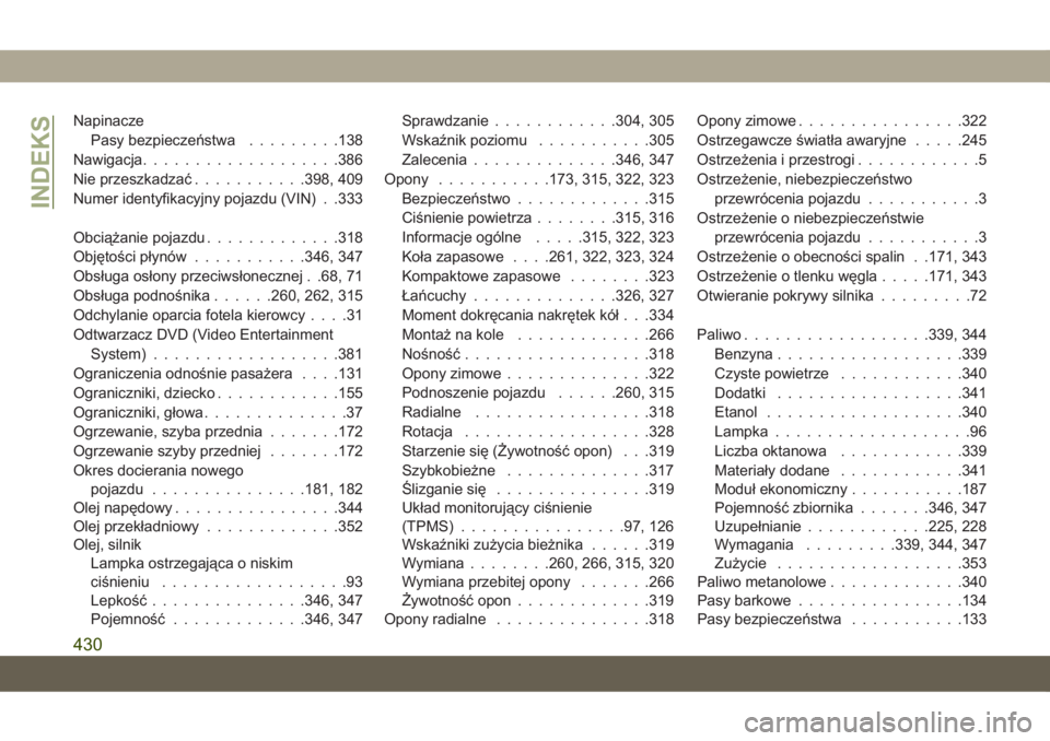 JEEP GRAND CHEROKEE 2019  Instrukcja obsługi (in Polish) Napinacze
Pasy bezpieczeństwa.........138
Nawigacja...................386
Nie przeszkadzać...........398, 409
Numer identyfikacyjny pojazdu (VIN) . .333
Obciążanie pojazdu.............318
Objęto�