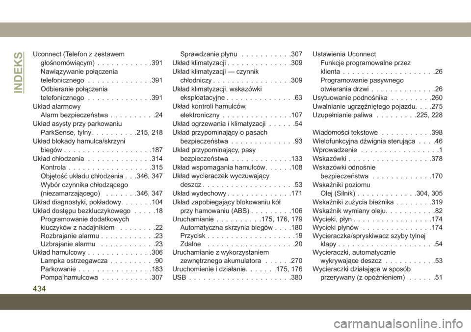 JEEP GRAND CHEROKEE 2019  Instrukcja obsługi (in Polish) Uconnect (Telefon z zestawem
głośnomówiącym)............391
Nawiązywanie połączenia
telefonicznego..............391
Odbieranie połączenia
telefonicznego..............391
Układ alarmowy
Alarm