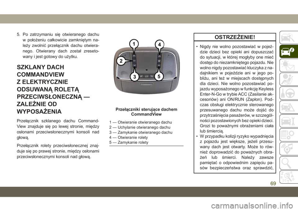 JEEP GRAND CHEROKEE 2019  Instrukcja obsługi (in Polish) 5. Po zatrzymaniu się otwieranego dachu
w położeniu całkowicie zamkniętym na-
leży zwolnić przełącznik dachu otwiera-
nego. Otwierany dach został zreseto-
wany i jest gotowy do użytku.
SZKL