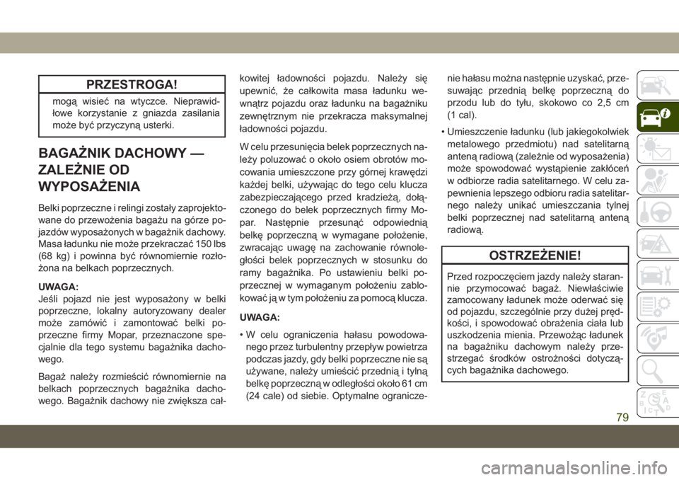 JEEP GRAND CHEROKEE 2021  Instrukcja obsługi (in Polish) PRZESTROGA!
mogą wisieć na wtyczce. Nieprawid-
łowe korzystanie z gniazda zasilania
może być przyczyną usterki.
BAGAŻNIK DACHOWY —
ZALEŻNIE OD
WYPOSAŻENIA
Belki poprzeczne i relingi został