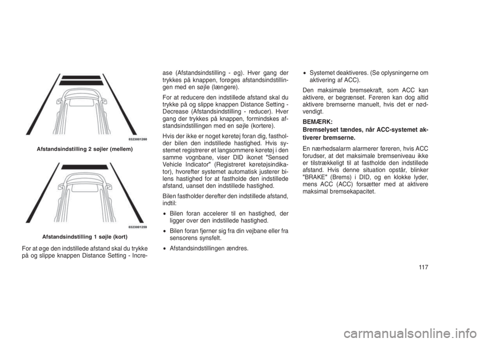JEEP GRAND CHEROKEE 2016  Brugs- og vedligeholdelsesvejledning (in Danish) For at øge den indstillede afstand skal du trykke
på og slippe knappen Distance Setting - Incre-ase (Afstandsindstilling - øg). Hver gang der
trykkes på knappen, forøges afstandsindstillin-
gen m