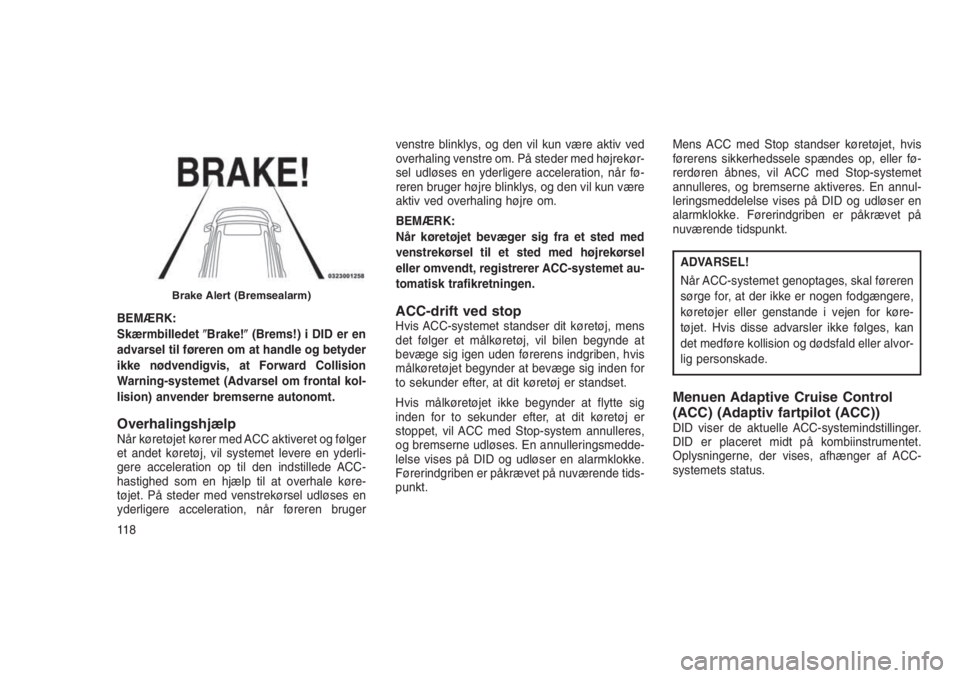 JEEP GRAND CHEROKEE 2016  Brugs- og vedligeholdelsesvejledning (in Danish) BEMÆRK:
SkærmbilledetBrake!(Brems!) i DID er en
advarsel til føreren om at handle og betyder
ikke nødvendigvis, at Forward Collision
Warning-systemet (Advarsel om frontal kol-
lision) anvender b