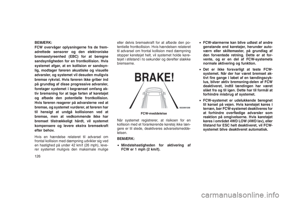 JEEP GRAND CHEROKEE 2016  Brugs- og vedligeholdelsesvejledning (in Danish) BEMÆRK:
FCW overvåger oplysningerne fra de frem-
adrettede sensorer og den elektroniske
bremsestyreenhed (EBC) for at beregne
sandsynligheden for en frontkollision. Hvis
systemet afgør, at en kolli