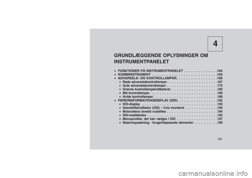 JEEP GRAND CHEROKEE 2016  Brugs- og vedligeholdelsesvejledning (in Danish) 4
GRUNDLÆGGENDE OPLYSNINGER OM
INSTRUMENTPANELET
•FUNKTIONER PÅ INSTRUMENTPANELET . . . .. . . . . . . . . .164
•KOMBIINSTRUMENT . . . . . . . . . . . . . . . .. . . . . . . . . . .165
•ADVARS