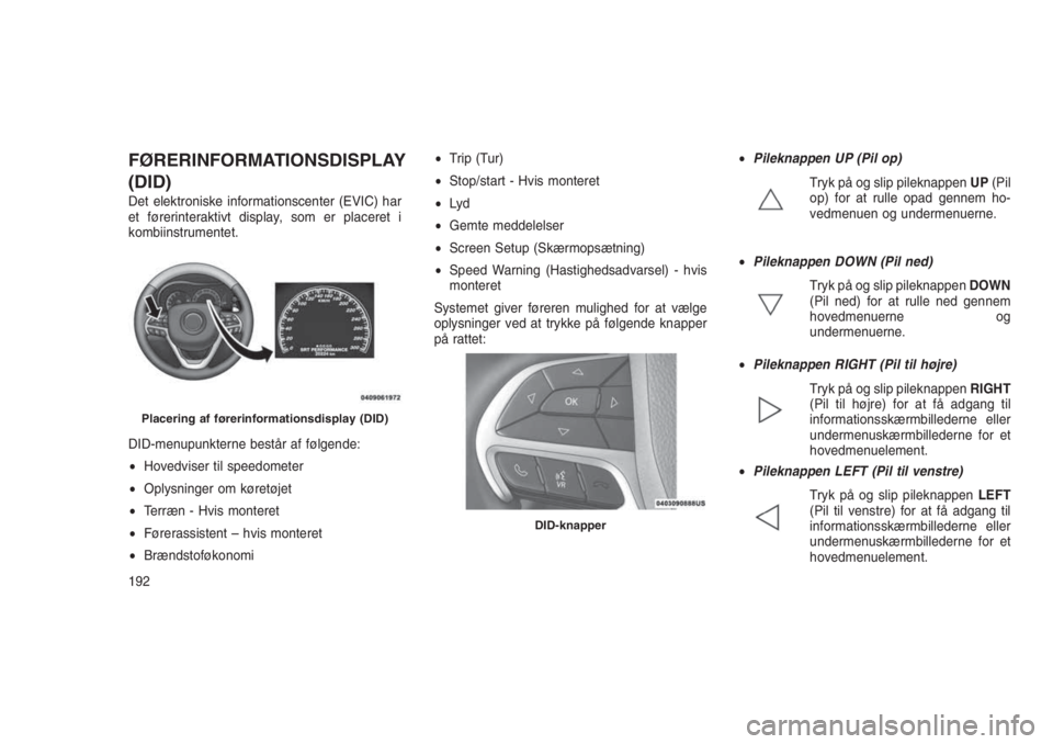 JEEP GRAND CHEROKEE 2016 Brugs- og vedligeholdelsesvejledning (in Danish) FØRERINFORMATIONSDISPLAY
(DID)
Det elektroniske informationscenter (EVIC) har
et førerinteraktivt display, som er placeret i
kombiinstrumentet.
DID-menupunkterne består af følgende:
•Hovedviser JEEP GRAND CHEROKEE 2016 Brugs- og vedligeholdelsesvejledning (in Danish) FØRERINFORMATIONSDISPLAY
(DID)
Det elektroniske informationscenter (EVIC) har
et førerinteraktivt display, som er placeret i
kombiinstrumentet.
DID-menupunkterne består af følgende:
•Hovedviser