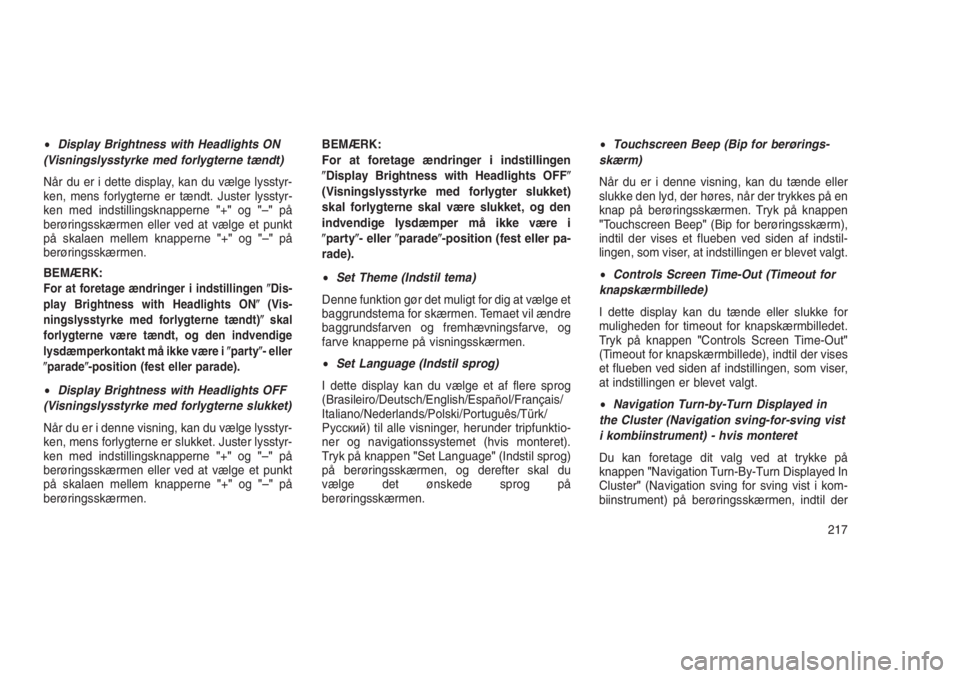 JEEP GRAND CHEROKEE 2016  Brugs- og vedligeholdelsesvejledning (in Danish) •Display Brightness with Headlights ON
(Visningslysstyrke med forlygterne tændt)
Når du er i dette display, kan du vælge lysstyr-
ken, mens forlygterne er tændt. Juster lysstyr-
ken med indstill