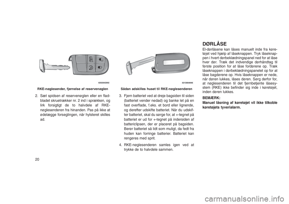 JEEP GRAND CHEROKEE 2016  Brugs- og vedligeholdelsesvejledning (in Danish) 2. Sæt spidsen af reservenøglen eller en flad-
bladet skruetrækker nr. 2 ind i sprækken, og
lirk forsigtigt de to halvdele af RKE-
nøglesenderen fra hinanden. Pas på ikke at
ødelægge forseglin