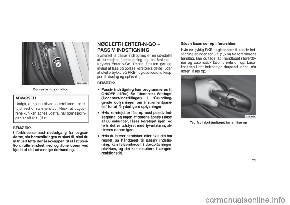 JEEP GRAND CHEROKEE 2016  Brugs- og vedligeholdelsesvejledning (in Danish) ADVARSEL!
Undgå, at nogen bliver spærret inde i køre-
tøjet ved et sammenstød. Husk, at bagdø-
rene kun kan åbnes udefra, når børnesikrin-
gen er slået til (låst).
BEMÆRK:
I forbindelse me