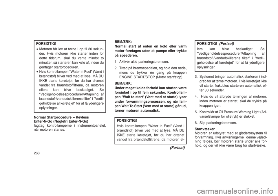 JEEP GRAND CHEROKEE 2016  Brugs- og vedligeholdelsesvejledning (in Danish) FORSIGTIG!
•Motoren får lov at tørne i op til 30 sekun-
der. Hvis motoren ikke starter inden for
dette tidsrum, skal du vente mindst to
minutter, så starteren kan køle af, inden du
gentager star