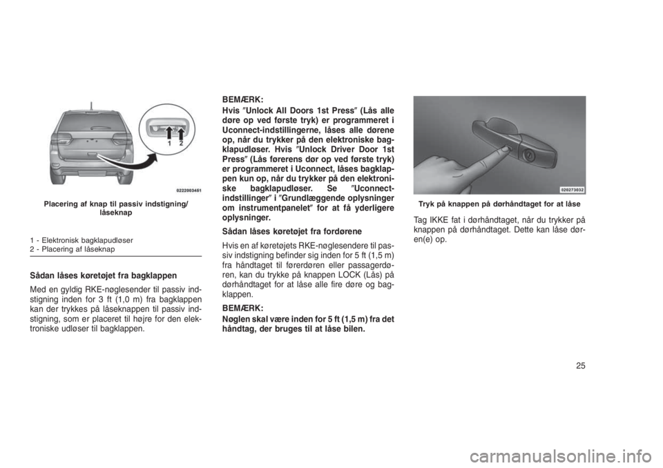 JEEP GRAND CHEROKEE 2016  Brugs- og vedligeholdelsesvejledning (in Danish) Sådan låses køretøjet fra bagklappen
Med en gyldig RKE-nøglesender til passiv ind-
stigning inden for 3 ft (1,0 m) fra bagklappen
kan der trykkes på låseknappen til passiv ind-
stigning, som er