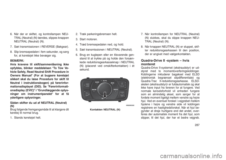 JEEP GRAND CHEROKEE 2016  Brugs- og vedligeholdelsesvejledning (in Danish) 6. Når der er skiftet, og kontrollampen NEU-
TRAL (Neutral) (N) tændes, slippes knappen
NEUTRAL (Neutral) (N).
7. Sæt transmissionen i REVERSE (Bakgear).
8. Slip bremsepedalen i fem sekunder, og s�