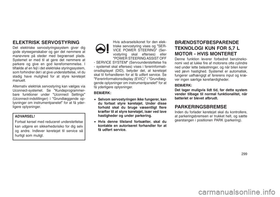 JEEP GRAND CHEROKEE 2016  Brugs- og vedligeholdelsesvejledning (in Danish) ELEKTRISK SERVOSTYRING
Det elektriske servostyringssystem giver dig
gode styreegenskaber og gør det nemmere at
manøvrere på steder med begrænset plads.
Systemet er med til at gøre det nemmere at
