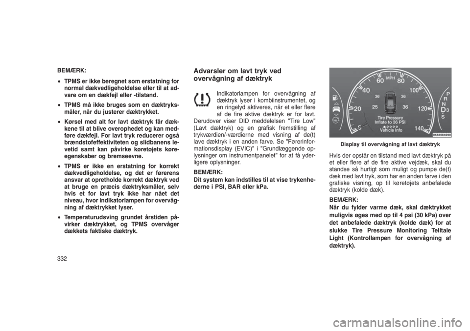 JEEP GRAND CHEROKEE 2016  Brugs- og vedligeholdelsesvejledning (in Danish) BEMÆRK:
•TPMS er ikke beregnet som erstatning for
normal dækvedligeholdelse eller til at ad-
vare om en dækfejl eller -tilstand.
•TPMS må ikke bruges som en dæktryks-
måler, når du justerer