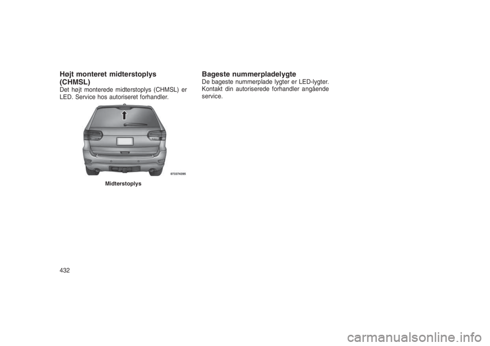 JEEP GRAND CHEROKEE 2016  Brugs- og vedligeholdelsesvejledning (in Danish) Højt monteret midterstoplys
(CHMSL)
Det højt monterede midterstoplys (CHMSL) er
LED. Service hos autoriseret forhandler.
Bageste nummerpladelygteDe bageste nummerplade lygter er LED-lygter.
Kontakt 