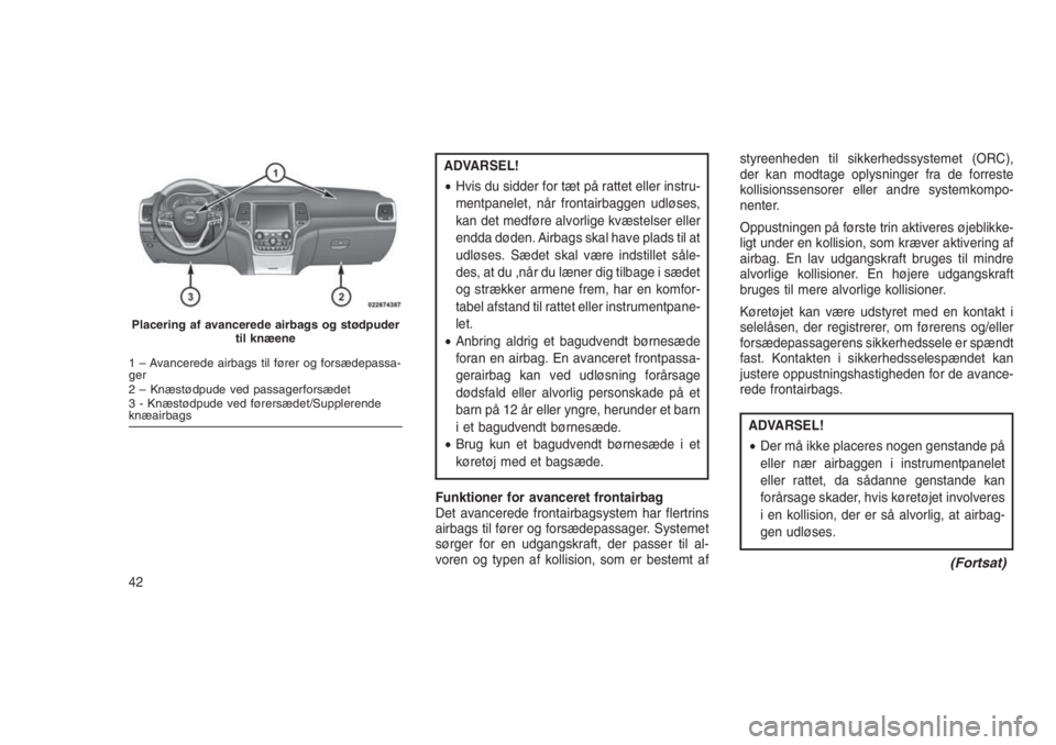 JEEP GRAND CHEROKEE 2016  Brugs- og vedligeholdelsesvejledning (in Danish) ADVARSEL!
•Hvis du sidder for tæt på rattet eller instru-
mentpanelet, når frontairbaggen udløses,
kan det medføre alvorlige kvæstelser eller
endda døden. Airbags skal have plads til at
udlø