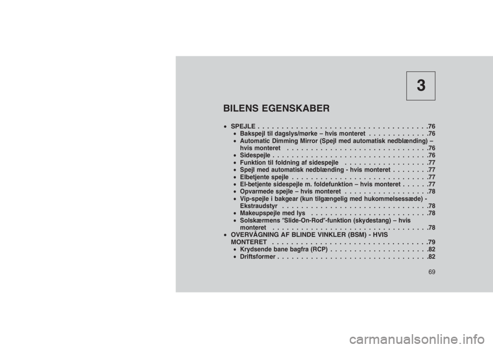 JEEP GRAND CHEROKEE 2016 Brugs- og vedligeholdelsesvejledning (in Danish) 3
BILENS EGENSKABER
•SPEJLE . . . . . ...............................76•Bakspejl til dagslys/mørke – hvis monteret.............76
•Automatic Dimming Mirror (Spejl med automatisk nedblænding) JEEP GRAND CHEROKEE 2016 Brugs- og vedligeholdelsesvejledning (in Danish) 3
BILENS EGENSKABER
•SPEJLE . . . . . ...............................76•Bakspejl til dagslys/mørke – hvis monteret.............76
•Automatic Dimming Mirror (Spejl med automatisk nedblænding)