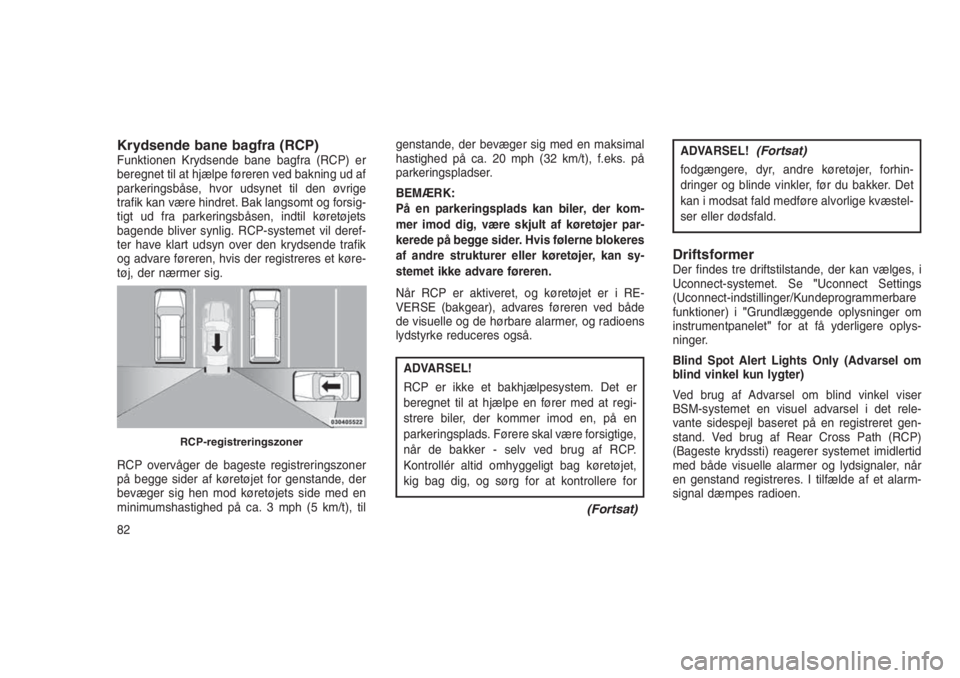 JEEP GRAND CHEROKEE 2016  Brugs- og vedligeholdelsesvejledning (in Danish) Krydsende bane bagfra (RCP)Funktionen Krydsende bane bagfra (RCP) er
beregnet til at hjælpe føreren ved bakning ud af
parkeringsbåse, hvor udsynet til den øvrige
trafik kan være hindret. Bak lang