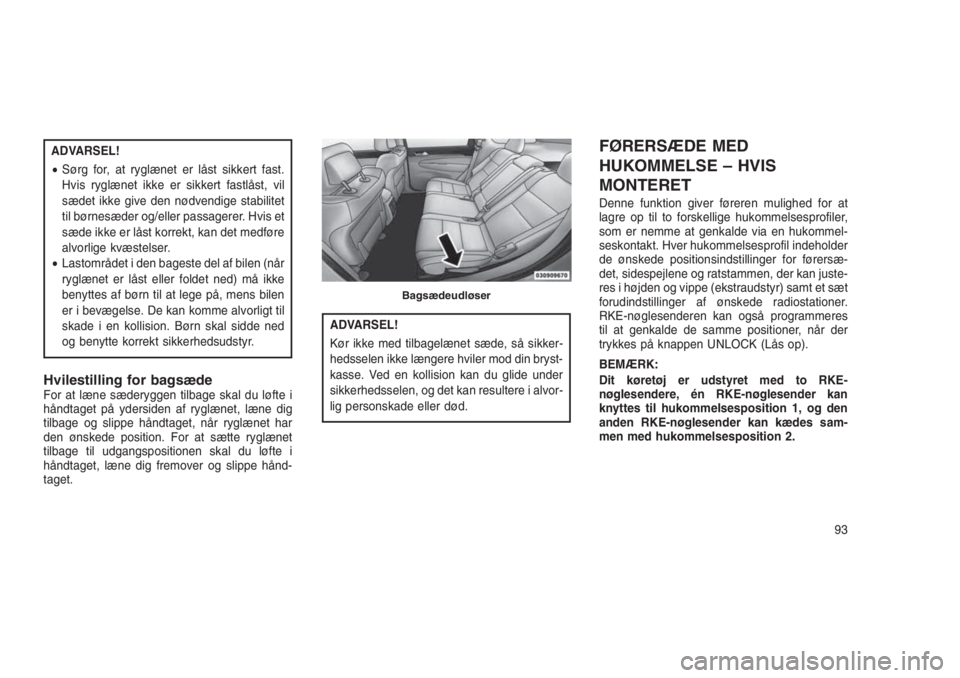 JEEP GRAND CHEROKEE 2016  Brugs- og vedligeholdelsesvejledning (in Danish) ADVARSEL!
•Sørg for, at ryglænet er låst sikkert fast.
Hvis ryglænet ikke er sikkert fastlåst, vil
sædet ikke give den nødvendige stabilitet
til børnesæder og/eller passagerer. Hvis et
sæd