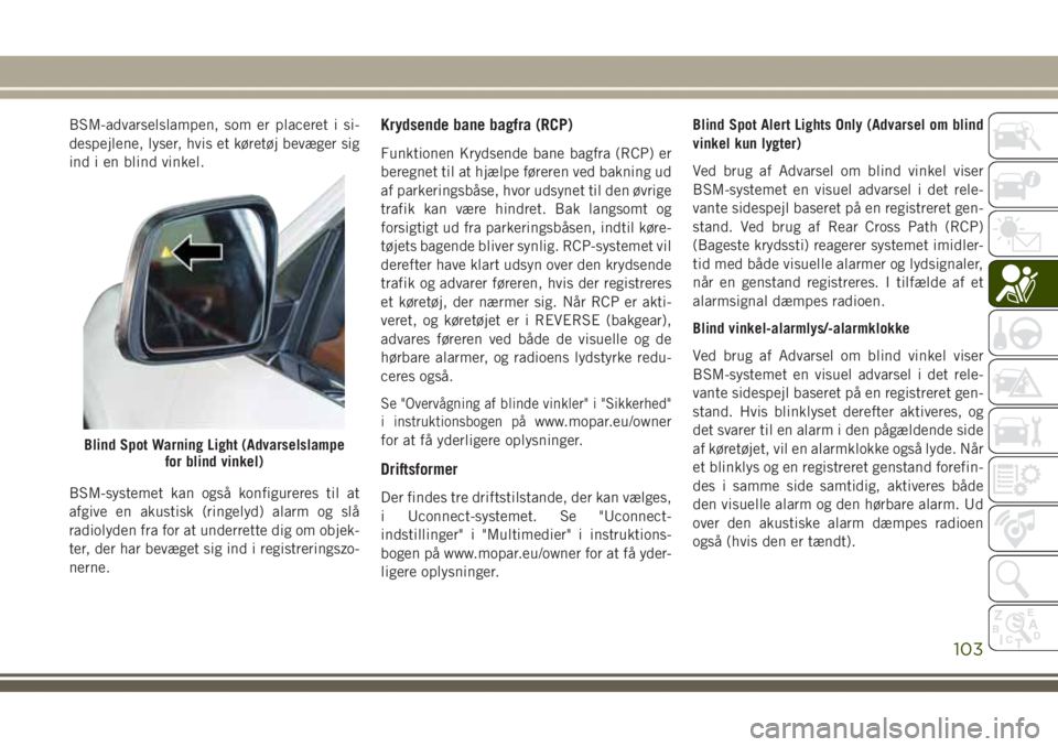 JEEP GRAND CHEROKEE 2017 Brugs- og vedligeholdelsesvejledning (in Danish) BSM-advarselslampen, som er placeret i si-
despejlene, lyser, hvis et køretøj bevæger sig
ind i en blind vinkel.
BSM-systemet kan også konfigureres til at
afgive en akustisk (ringelyd) alarm og sl JEEP GRAND CHEROKEE 2017 Brugs- og vedligeholdelsesvejledning (in Danish) BSM-advarselslampen, som er placeret i si-
despejlene, lyser, hvis et køretøj bevæger sig
ind i en blind vinkel.
BSM-systemet kan også konfigureres til at
afgive en akustisk (ringelyd) alarm og sl