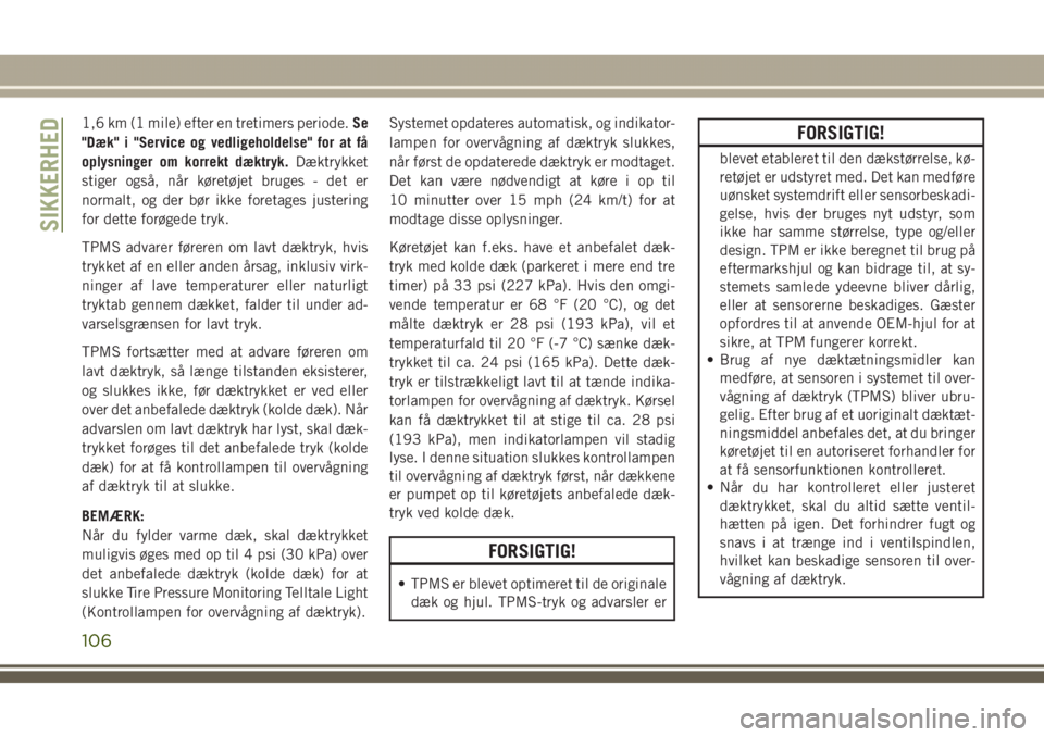 JEEP GRAND CHEROKEE 2017  Brugs- og vedligeholdelsesvejledning (in Danish) 1,6 km (1 mile) efter en tretimers periode.Se
"Dæk" i "Service og vedligeholdelse" for at få
oplysninger om korrekt dæktryk.Dæktrykket
stiger også, når køretøjet bruges - det e