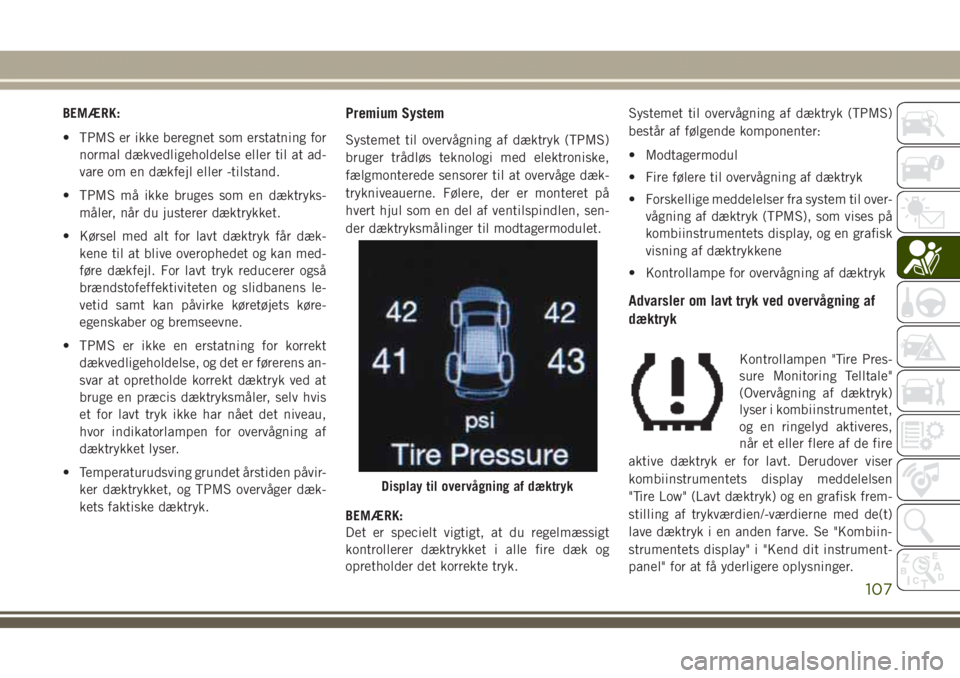 JEEP GRAND CHEROKEE 2017 Brugs- og vedligeholdelsesvejledning (in Danish) BEMÆRK:
• TPMS er ikke beregnet som erstatning for
normal dækvedligeholdelse eller til at ad-
vare om en dækfejl eller -tilstand.
• TPMS må ikke bruges som en dæktryks-
måler, når du juster JEEP GRAND CHEROKEE 2017 Brugs- og vedligeholdelsesvejledning (in Danish) BEMÆRK:
• TPMS er ikke beregnet som erstatning for
normal dækvedligeholdelse eller til at ad-
vare om en dækfejl eller -tilstand.
• TPMS må ikke bruges som en dæktryks-
måler, når du juster