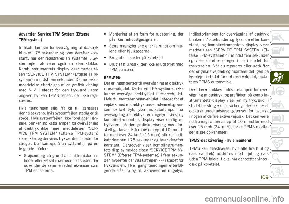 JEEP GRAND CHEROKEE 2017  Brugs- og vedligeholdelsesvejledning (in Danish) Advarslen Service TPM System (Efterse
TPM-system)
Indikatorlampen for overvågning af dæktryk
blinker i 75 sekunder og lyser derefter kon-
stant, når der registreres en systemfejl. Sy-
stemfejlen ak