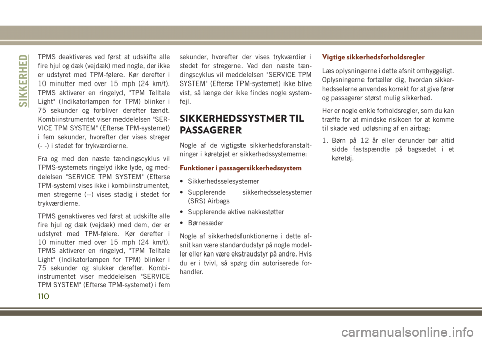 JEEP GRAND CHEROKEE 2017  Brugs- og vedligeholdelsesvejledning (in Danish) TPMS deaktiveres ved først at udskifte alle
fire hjul og dæk (vejdæk) med nogle, der ikke
er udstyret med TPM-følere. Kør derefter i
10 minutter med over 15 mph (24 km/t).
TPMS aktiverer en ringe