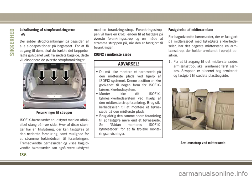 JEEP GRAND CHEROKEE 2017 Brugs- og vedligeholdelsesvejledning (in Danish) Lokalisering af stropforankringerne
Der sidder stropforankringer på bagsiden af
alle siddepositioner på bagsædet. For at få
adgang til dem, skal du trække det tæppebe-
lagte gulvpanel væk fra s JEEP GRAND CHEROKEE 2017 Brugs- og vedligeholdelsesvejledning (in Danish) Lokalisering af stropforankringerne
Der sidder stropforankringer på bagsiden af
alle siddepositioner på bagsædet. For at få
adgang til dem, skal du trække det tæppebe-
lagte gulvpanel væk fra s