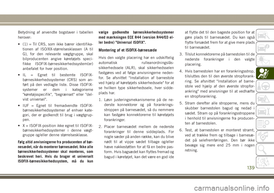 JEEP GRAND CHEROKEE 2017 Brugs- og vedligeholdelsesvejledning (in Danish) Betydning af anvendte bogstaver i tabellen
herover:
• (1) = Til CRS, som ikke bærer identifika-
tionen af ISO/XX-størrelsesklassen (A til
G), for den relevante vægtgruppe, skal
bilproducenten ang JEEP GRAND CHEROKEE 2017 Brugs- og vedligeholdelsesvejledning (in Danish) Betydning af anvendte bogstaver i tabellen
herover:
• (1) = Til CRS, som ikke bærer identifika-
tionen af ISO/XX-størrelsesklassen (A til
G), for den relevante vægtgruppe, skal
bilproducenten ang