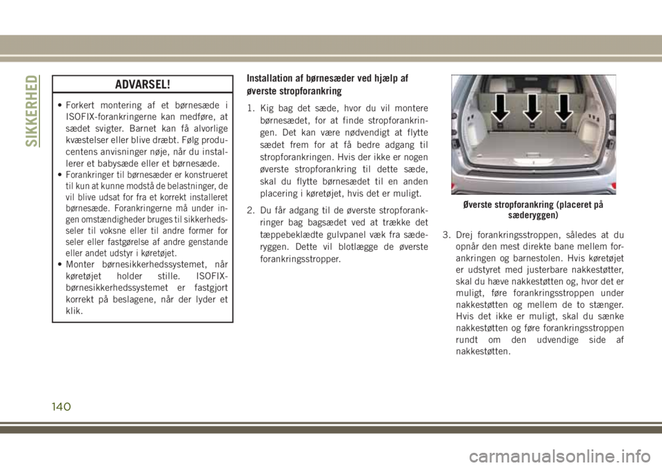 JEEP GRAND CHEROKEE 2017 Brugs- og vedligeholdelsesvejledning (in Danish) ADVARSEL!
• Forkert montering af et børnesæde i
ISOFIX-forankringerne kan medføre, at
sædet svigter. Barnet kan få alvorlige
kvæstelser eller blive dræbt. Følg produ-
centens anvisninger nø JEEP GRAND CHEROKEE 2017 Brugs- og vedligeholdelsesvejledning (in Danish) ADVARSEL!
• Forkert montering af et børnesæde i
ISOFIX-forankringerne kan medføre, at
sædet svigter. Barnet kan få alvorlige
kvæstelser eller blive dræbt. Følg produ-
centens anvisninger nø