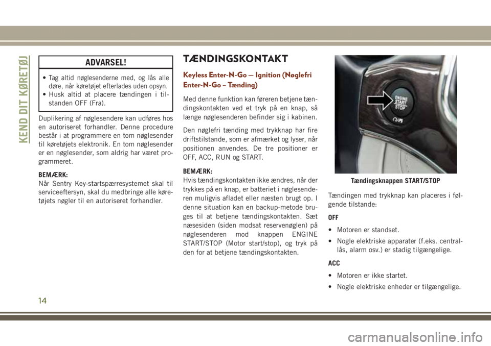 JEEP GRAND CHEROKEE 2017  Brugs- og vedligeholdelsesvejledning (in Danish) ADVARSEL!
•Tag altid nøglesenderne med, og lås alle
døre, når køretøjet efterlades uden opsyn.
• Husk altid at placere tændingen i til-
standen OFF (Fra).
Duplikering af nøglesendere kan u