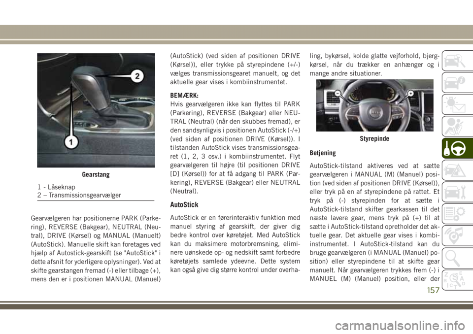 JEEP GRAND CHEROKEE 2017 Brugs- og vedligeholdelsesvejledning (in Danish) Gearvælgeren har positionerne PARK (Parke-
ring), REVERSE (Bakgear), NEUTRAL (Neu-
tral), DRIVE (Kørsel) og MANUAL (Manuelt)
(AutoStick). Manuelle skift kan foretages ved
hjælp af Autostick-gearski JEEP GRAND CHEROKEE 2017 Brugs- og vedligeholdelsesvejledning (in Danish) Gearvælgeren har positionerne PARK (Parke-
ring), REVERSE (Bakgear), NEUTRAL (Neu-
tral), DRIVE (Kørsel) og MANUAL (Manuelt)
(AutoStick). Manuelle skift kan foretages ved
hjælp af Autostick-gearski