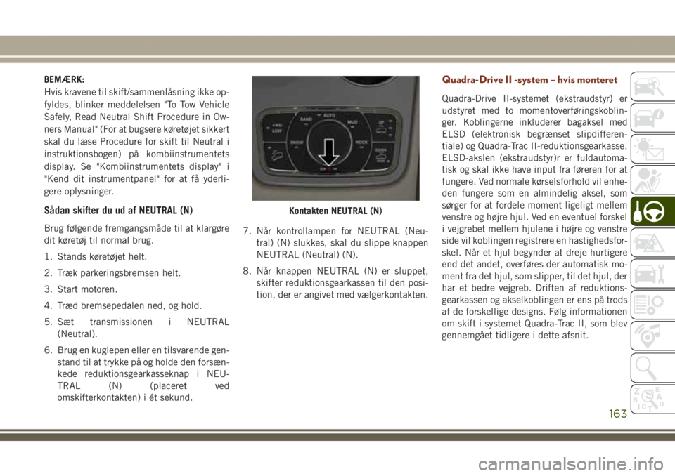 JEEP GRAND CHEROKEE 2017 Brugs- og vedligeholdelsesvejledning (in Danish) BEMÆRK:
Hvis kravene til skift/sammenlåsning ikke op-
fyldes, blinker meddelelsen "To Tow Vehicle
Safely, Read Neutral Shift Procedure in Ow-
ners Manual" (For at bugsere køretøjet sikkert JEEP GRAND CHEROKEE 2017 Brugs- og vedligeholdelsesvejledning (in Danish) BEMÆRK:
Hvis kravene til skift/sammenlåsning ikke op-
fyldes, blinker meddelelsen "To Tow Vehicle
Safely, Read Neutral Shift Procedure in Ow-
ners Manual" (For at bugsere køretøjet sikkert