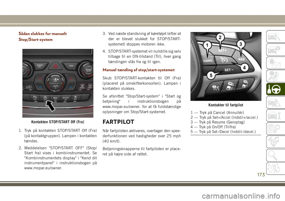JEEP GRAND CHEROKEE 2017 Brugs- og vedligeholdelsesvejledning (in Danish) Sådan slukkes for manuelt
Stop/Start-system
1. Tryk på kontakten STOP/START Off (Fra)
(på kontaktgruppen). Lampen i kontakten
tændes.
2. Meddelelsen "STOP/START OFF" (Stop/
Start fra) vise JEEP GRAND CHEROKEE 2017 Brugs- og vedligeholdelsesvejledning (in Danish) Sådan slukkes for manuelt
Stop/Start-system
1. Tryk på kontakten STOP/START Off (Fra)
(på kontaktgruppen). Lampen i kontakten
tændes.
2. Meddelelsen "STOP/START OFF" (Stop/
Start fra) vise