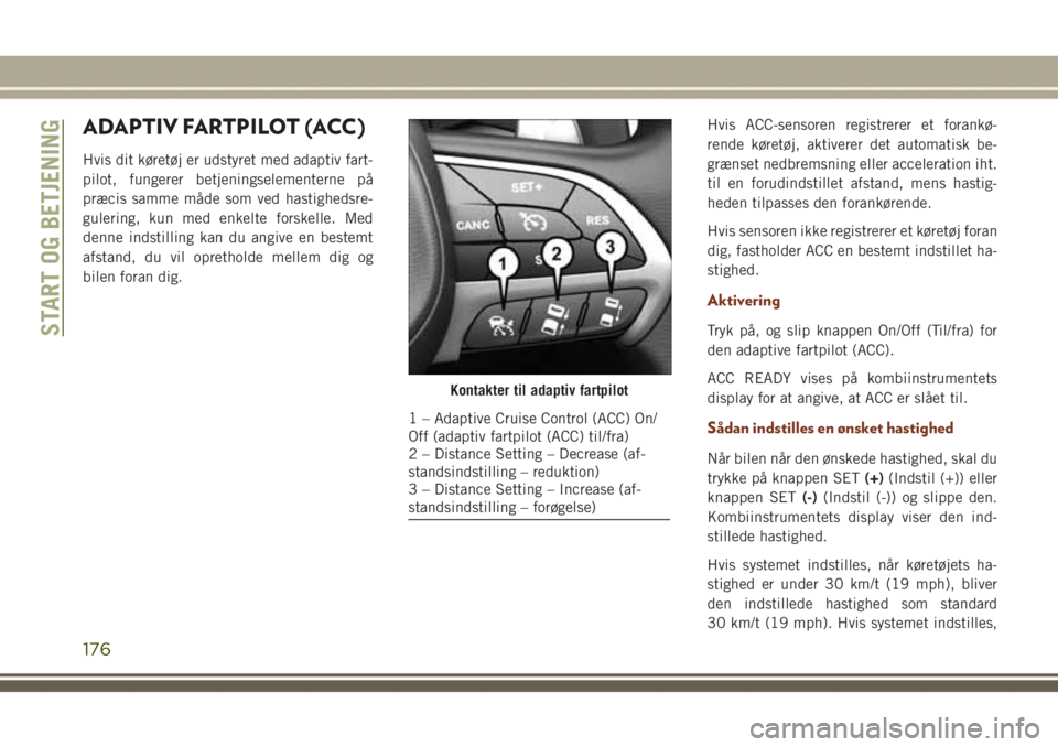 JEEP GRAND CHEROKEE 2017 Brugs- og vedligeholdelsesvejledning (in Danish) ADAPTIV FARTPILOT (ACC)
Hvis dit køretøj er udstyret med adaptiv fart-
pilot, fungerer betjeningselementerne på
præcis samme måde som ved hastighedsre-
gulering, kun med enkelte forskelle. Med
de JEEP GRAND CHEROKEE 2017 Brugs- og vedligeholdelsesvejledning (in Danish) ADAPTIV FARTPILOT (ACC)
Hvis dit køretøj er udstyret med adaptiv fart-
pilot, fungerer betjeningselementerne på
præcis samme måde som ved hastighedsre-
gulering, kun med enkelte forskelle. Med
de