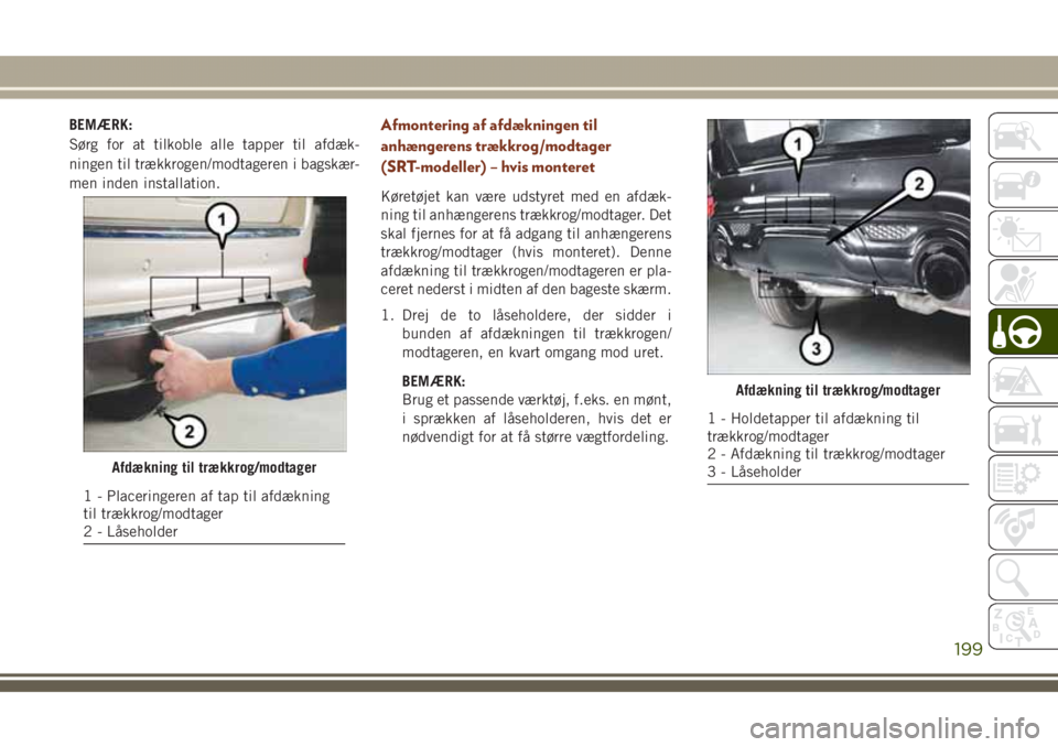 JEEP GRAND CHEROKEE 2017 Brugs- og vedligeholdelsesvejledning (in Danish) BEMÆRK:
Sørg for at tilkoble alle tapper til afdæk-
ningen til trækkrogen/modtageren i bagskær-
men inden installation.Afmontering af afdækningen til
anhængerens trækkrog/modtager
(SRT-modelle JEEP GRAND CHEROKEE 2017 Brugs- og vedligeholdelsesvejledning (in Danish) BEMÆRK:
Sørg for at tilkoble alle tapper til afdæk-
ningen til trækkrogen/modtageren i bagskær-
men inden installation.Afmontering af afdækningen til
anhængerens trækkrog/modtager
(SRT-modelle