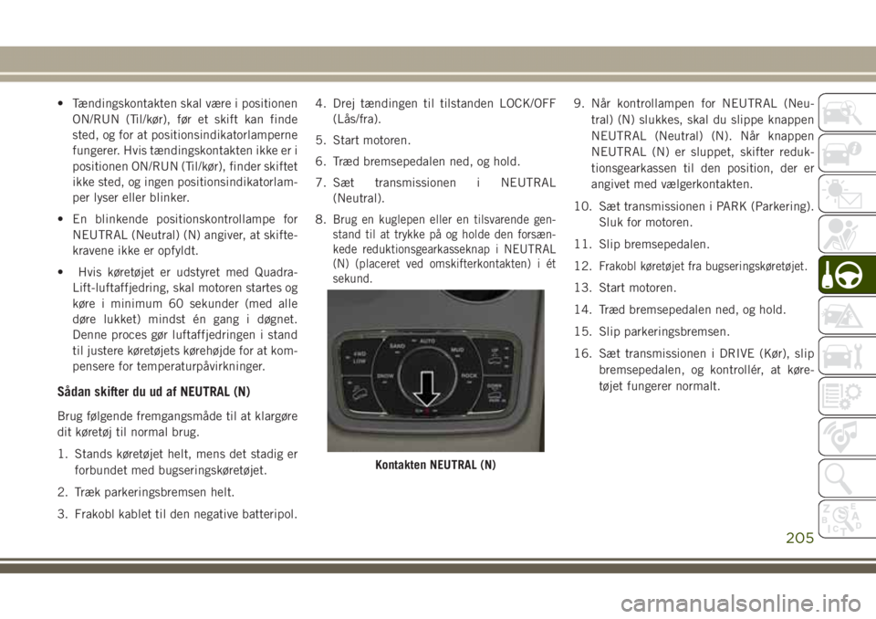 JEEP GRAND CHEROKEE 2017 Brugs- og vedligeholdelsesvejledning (in Danish) • Tændingskontakten skal være i positionen
ON/RUN (Til/kør), før et skift kan finde
sted, og for at positionsindikatorlamperne
fungerer. Hvis tændingskontakten ikke er i
positionen ON/RUN (Til/ JEEP GRAND CHEROKEE 2017 Brugs- og vedligeholdelsesvejledning (in Danish) • Tændingskontakten skal være i positionen
ON/RUN (Til/kør), før et skift kan finde
sted, og for at positionsindikatorlamperne
fungerer. Hvis tændingskontakten ikke er i
positionen ON/RUN (Til/