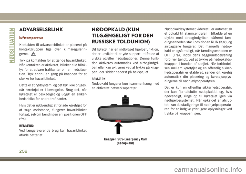 JEEP GRAND CHEROKEE 2017 Brugs- og vedligeholdelsesvejledning (in Danish) ADVARSELSBLINK
lufttemperatur
Kontakten til advarselsblinket er placeret på
kontaktgruppen lige over klimaregulerin-
gerne.
Tryk på kontakten for at tænde havariblinket.
Når kontakten er aktiveret JEEP GRAND CHEROKEE 2017 Brugs- og vedligeholdelsesvejledning (in Danish) ADVARSELSBLINK
lufttemperatur
Kontakten til advarselsblinket er placeret på
kontaktgruppen lige over klimaregulerin-
gerne.
Tryk på kontakten for at tænde havariblinket.
Når kontakten er aktiveret