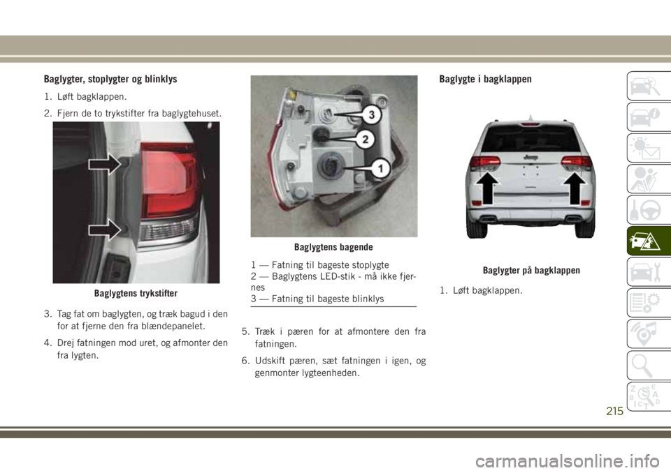 JEEP GRAND CHEROKEE 2017 Brugs- og vedligeholdelsesvejledning (in Danish) Baglygter, stoplygter og blinklys
1. Løft bagklappen.
2. Fjern de to trykstifter fra baglygtehuset.
3. Tag fat om baglygten, og træk bagud i den
for at fjerne den fra blændepanelet.
4. Drej fatning JEEP GRAND CHEROKEE 2017 Brugs- og vedligeholdelsesvejledning (in Danish) Baglygter, stoplygter og blinklys
1. Løft bagklappen.
2. Fjern de to trykstifter fra baglygtehuset.
3. Tag fat om baglygten, og træk bagud i den
for at fjerne den fra blændepanelet.
4. Drej fatning