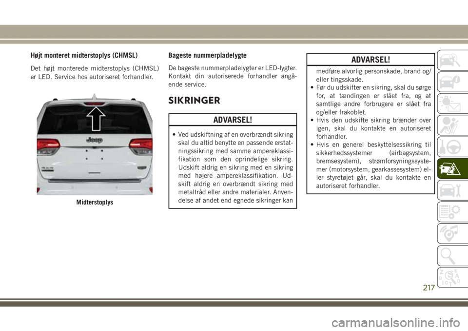 JEEP GRAND CHEROKEE 2017 Brugs- og vedligeholdelsesvejledning (in Danish) Højt monteret midterstoplys (CHMSL)
Det højt monterede midterstoplys (CHMSL)
er LED. Service hos autoriseret forhandler.
Bageste nummerpladelygte
De bageste nummerpladelygter er LED-lygter.
Kontakt JEEP GRAND CHEROKEE 2017 Brugs- og vedligeholdelsesvejledning (in Danish) Højt monteret midterstoplys (CHMSL)
Det højt monterede midterstoplys (CHMSL)
er LED. Service hos autoriseret forhandler.
Bageste nummerpladelygte
De bageste nummerpladelygter er LED-lygter.
Kontakt