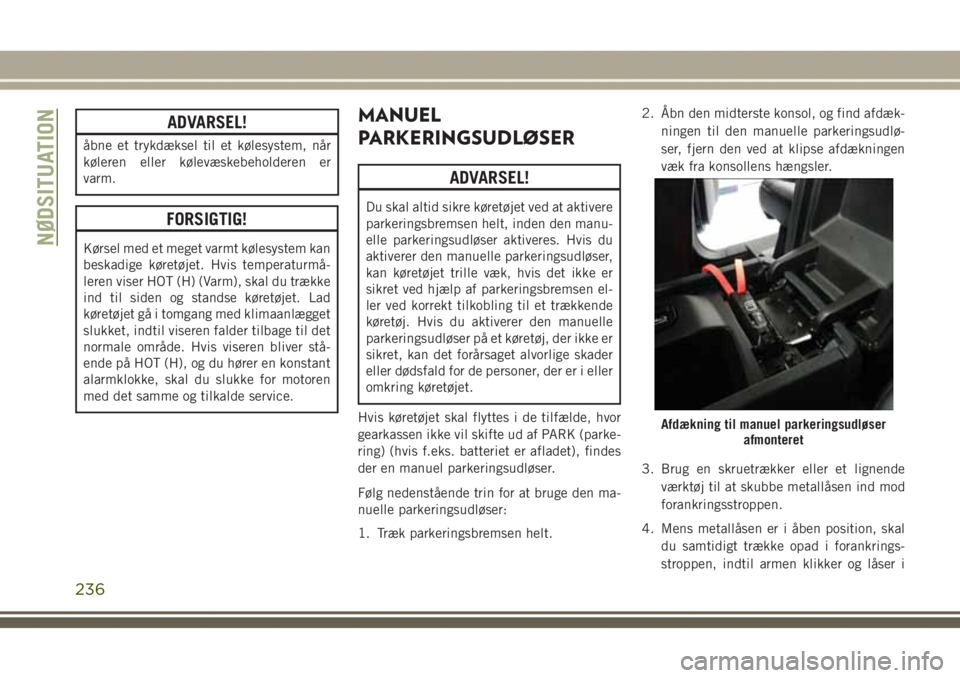 JEEP GRAND CHEROKEE 2017 Brugs- og vedligeholdelsesvejledning (in Danish) ADVARSEL!
åbne et trykdæksel til et kølesystem, når
køleren eller kølevæskebeholderen er
varm.
FORSIGTIG!
Kørsel med et meget varmt kølesystem kan
beskadige køretøjet. Hvis temperaturmå-
l JEEP GRAND CHEROKEE 2017 Brugs- og vedligeholdelsesvejledning (in Danish) ADVARSEL!
åbne et trykdæksel til et kølesystem, når
køleren eller kølevæskebeholderen er
varm.
FORSIGTIG!
Kørsel med et meget varmt kølesystem kan
beskadige køretøjet. Hvis temperaturmå-
l