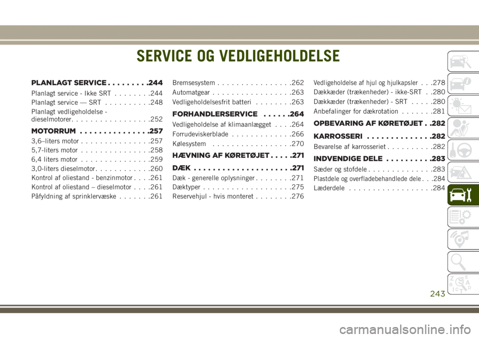 JEEP GRAND CHEROKEE 2017 Brugs- og vedligeholdelsesvejledning (in Danish) SERVICE OG VEDLIGEHOLDELSE
PLANLAGT SERVICE.........244
Planlagt service - Ikke SRT........244
Planlagt service — SRT..........248
Planlagt vedligeholdelse -
dieselmotorer.................252
MOTORR JEEP GRAND CHEROKEE 2017 Brugs- og vedligeholdelsesvejledning (in Danish) SERVICE OG VEDLIGEHOLDELSE
PLANLAGT SERVICE.........244
Planlagt service - Ikke SRT........244
Planlagt service — SRT..........248
Planlagt vedligeholdelse -
dieselmotorer.................252
MOTORR