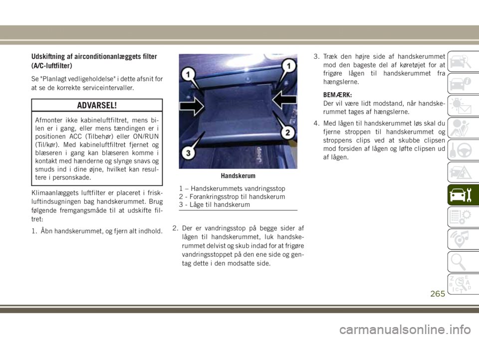 JEEP GRAND CHEROKEE 2017 Brugs- og vedligeholdelsesvejledning (in Danish) Udskiftning af airconditionanlæggets filter
(A/C-luftfilter)
Se "Planlagt vedligeholdelse" i dette afsnit for
at se de korrekte serviceintervaller.
ADVARSEL!
Afmonter ikke kabineluftfiltret, JEEP GRAND CHEROKEE 2017 Brugs- og vedligeholdelsesvejledning (in Danish) Udskiftning af airconditionanlæggets filter
(A/C-luftfilter)
Se "Planlagt vedligeholdelse" i dette afsnit for
at se de korrekte serviceintervaller.
ADVARSEL!
Afmonter ikke kabineluftfiltret,