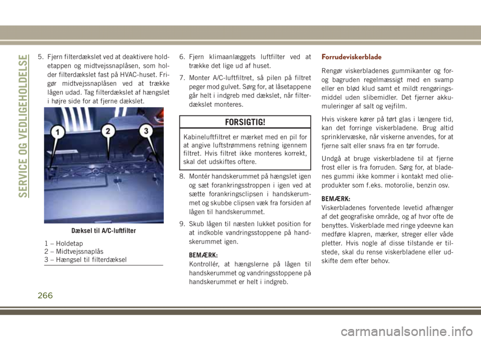 JEEP GRAND CHEROKEE 2017 Brugs- og vedligeholdelsesvejledning (in Danish) 5. Fjern filterdækslet ved at deaktivere hold-
etappen og midtvejssnaplåsen, som hol-
der filterdækslet fast på HVAC-huset. Fri-
gør midtvejssnaplåsen ved at trække
lågen udad. Tag filterdæks JEEP GRAND CHEROKEE 2017 Brugs- og vedligeholdelsesvejledning (in Danish) 5. Fjern filterdækslet ved at deaktivere hold-
etappen og midtvejssnaplåsen, som hol-
der filterdækslet fast på HVAC-huset. Fri-
gør midtvejssnaplåsen ved at trække
lågen udad. Tag filterdæks