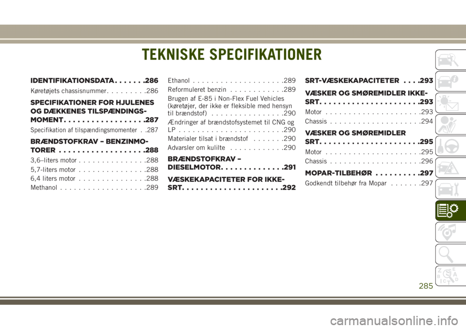 JEEP GRAND CHEROKEE 2017 Brugs- og vedligeholdelsesvejledning (in Danish) TEKNISKE SPECIFIKATIONER
IDENTIFIKATIONSDATA.......286
Køretøjets chassisnummer.........286
SPECIFIKATIONER FOR HJULENES
OG DÆKKENES TILSPÆNDINGS-
MOMENT..................287
Specifikation af tils JEEP GRAND CHEROKEE 2017 Brugs- og vedligeholdelsesvejledning (in Danish) TEKNISKE SPECIFIKATIONER
IDENTIFIKATIONSDATA.......286
Køretøjets chassisnummer.........286
SPECIFIKATIONER FOR HJULENES
OG DÆKKENES TILSPÆNDINGS-
MOMENT..................287
Specifikation af tils